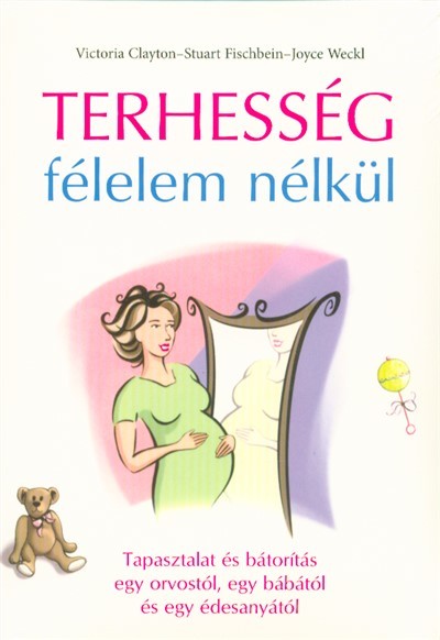 Terhesség félelem nélkül /Tapasztalat és bátorítás egy orvostól, egy bábától és egy édesanyától