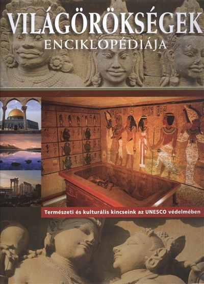 VILÁGÖRÖKSÉGEK ENCIKLOPÉDIÁJA /TERMÉSZETI ÉS KULTURÁLIS KINCSEINK AZ UNESCO VÉDELMÉBEN