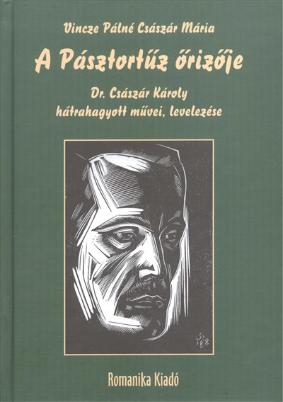 A PÁSZTORTŰZ ŐRIZŐJE /DR. CSÁSZÁR KÁROLY HÁTRAHAGYOTT MŰVEI, LEVELEZÉSE