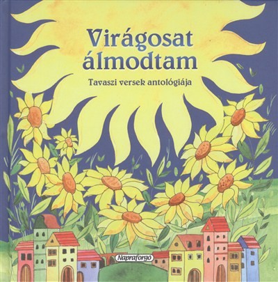 VIRÁGOSAT ÁLMODTAM /TAVASZI VERSEK ANTOLÓGIÁJA