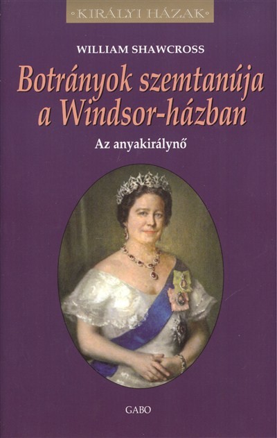 BOTRÁNYOK SZEMTANÚJA A WINDSOR-HÁZBAN - AZ ANYAKIRÁLYNŐ /KIRÁLYI HÁZAK