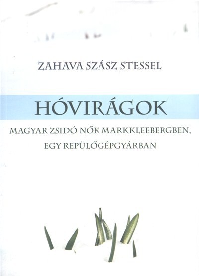 HÓVIRÁGOK /MAGYAR ZSIDÓ NŐK A MARKKLEEBERGBEN, EGY REPÜLŐGÉPGYÁRBAN