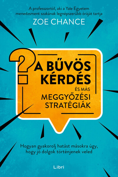 A bűvös kérdés és más meggyőzési stratégiák - Hogyan gyakorolj hatást másokra úgy, hogy jó dolgok történjenek veled