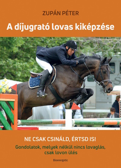 A díjugrató lovas kiképzése - Ne csak csináld, értsd is! - Gondolatok, melyek nélkül nincs lovaglás, csak lovon ülés